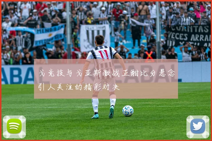 戈竞技与戈亚斯激战正酣比分悬念引人关注的精彩对决