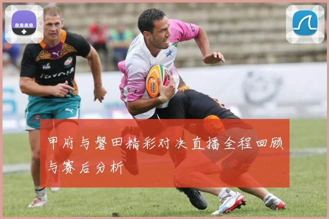 甲府与磐田精彩对决直播全程回顾与赛后分析