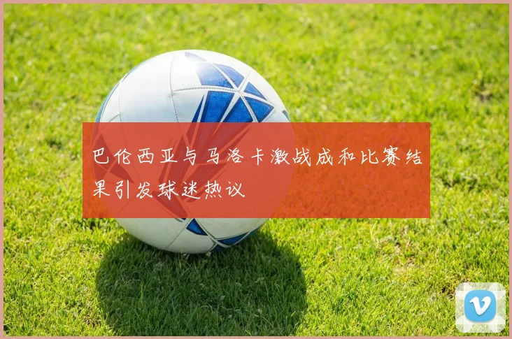 巴伦西亚与马洛卡激战成和比赛结果引发球迷热议