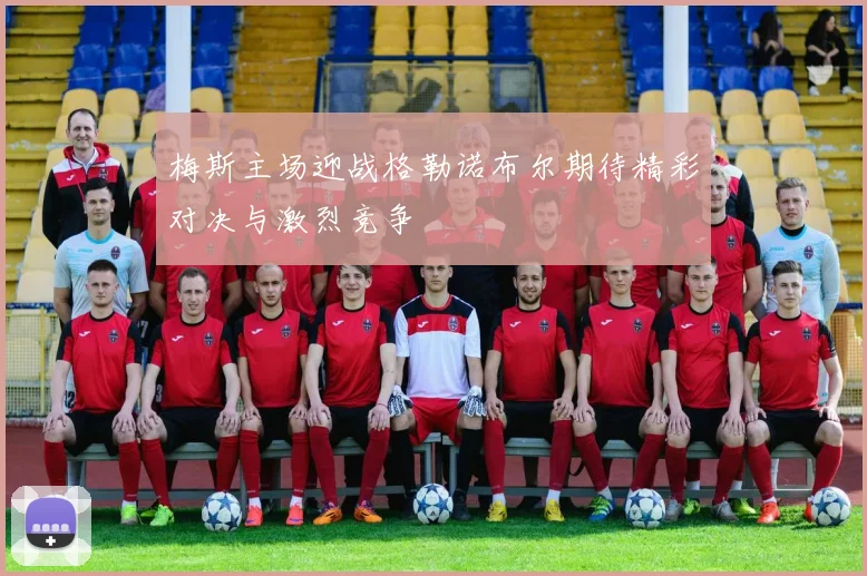 梅斯主场迎战格勒诺布尔期待精彩对决与激烈竞争