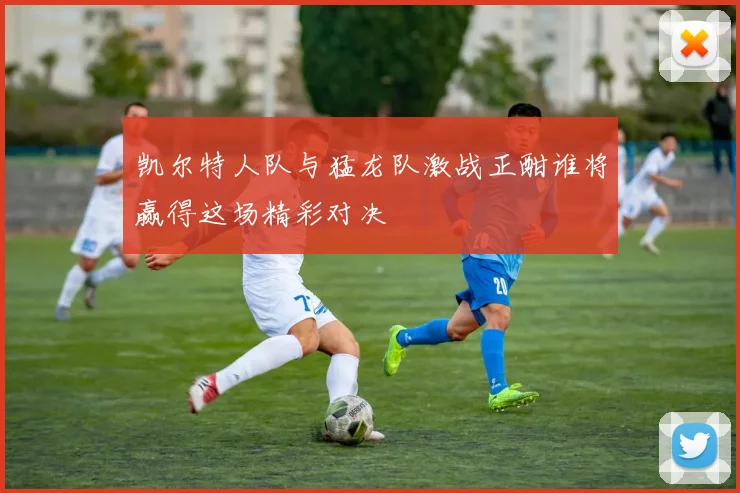 凯尔特人队与猛龙队激战正酣谁将赢得这场精彩对决