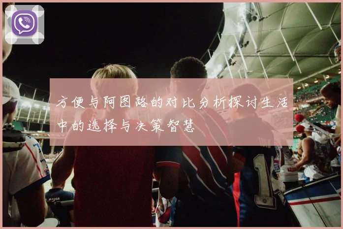 方便与阿图路的对比分析探讨生活中的选择与决策智慧