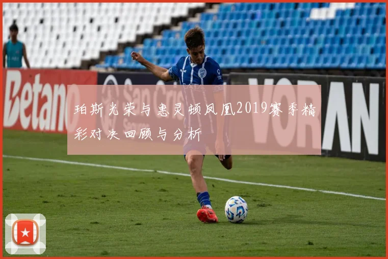珀斯光荣与惠灵顿凤凰2019赛季精彩对决回顾与分析