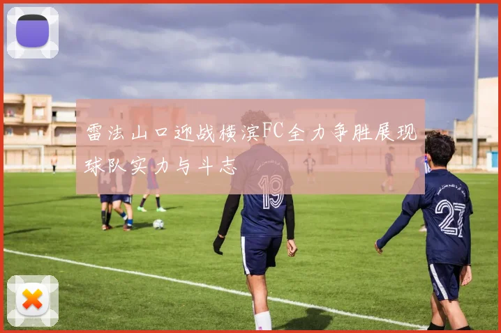 雷法山口迎战横滨FC全力争胜展现球队实力与斗志