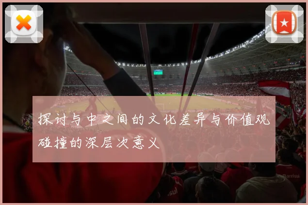 探讨与中之间的文化差异与价值观碰撞的深层次意义