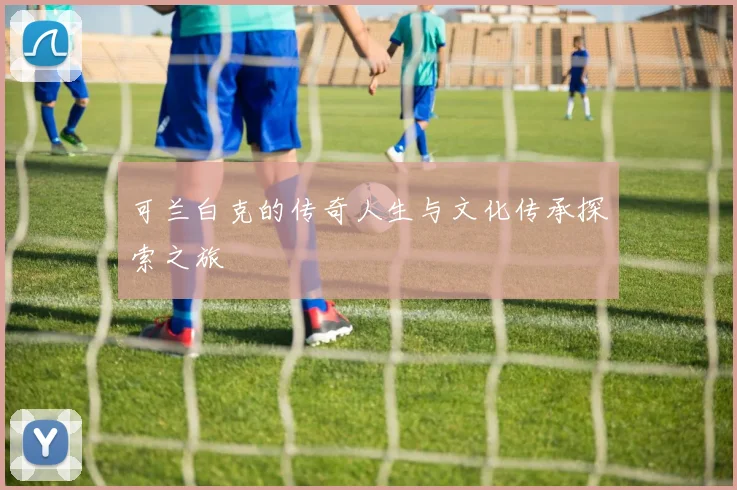 可兰白克的传奇人生与文化传承探索之旅