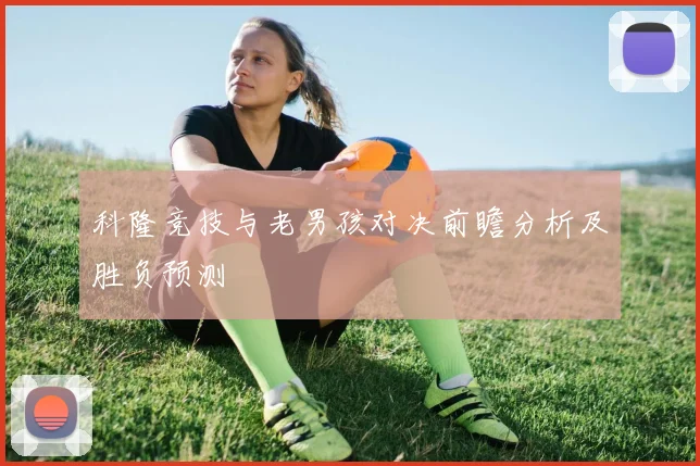 科隆竞技与老男孩对决前瞻分析及胜负预测