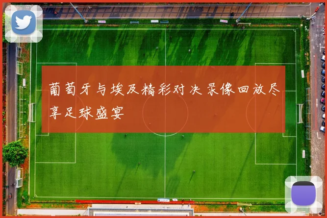 葡萄牙与埃及精彩对决录像回放尽享足球盛宴