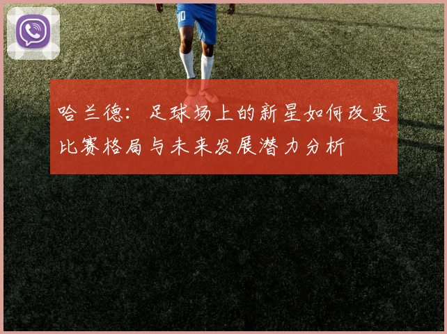 哈兰德：足球场上的新星如何改变比赛格局与未来发展潜力分析