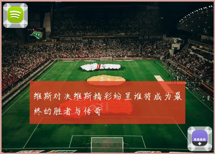 维斯对决维斯精彩纷呈谁将成为最终的胜者与传奇