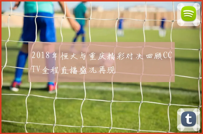 2018年恒大与重庆精彩对决回顾CCTV全程直播盛况再现