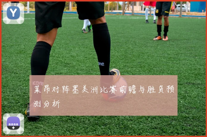 莱昂对阵墨美洲比赛前瞻与胜负预测分析