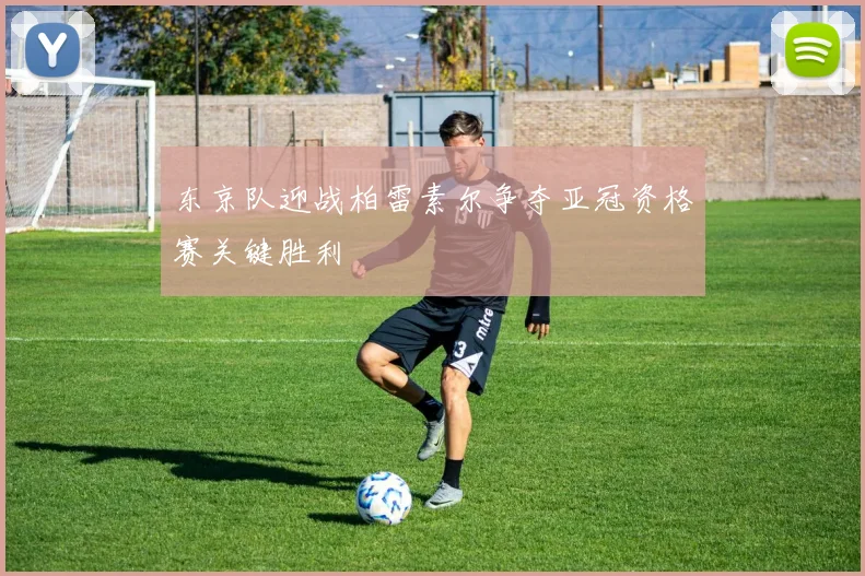 东京队迎战柏雷素尔争夺亚冠资格赛关键胜利