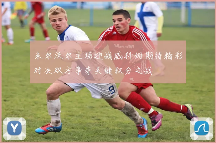 米尔沃尔主场迎战威科姆期待精彩对决双方争夺关键积分之战