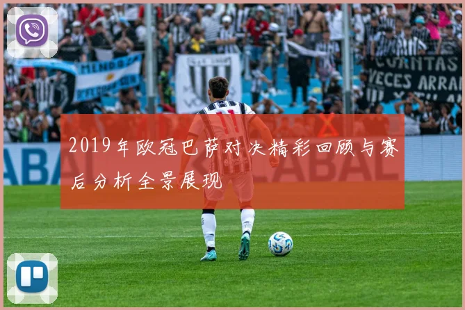 2019年欧冠巴萨对决精彩回顾与赛后分析全景展现
