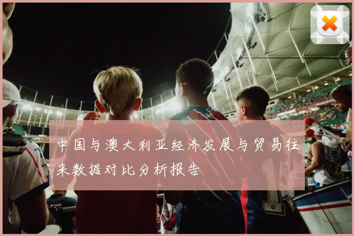 中国与澳大利亚经济发展与贸易往来数据对比分析报告
