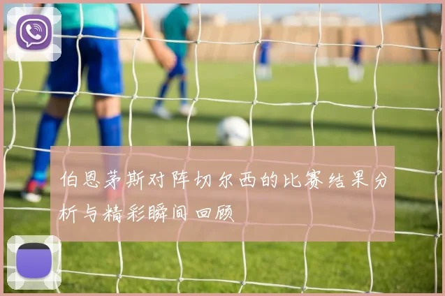 伯恩茅斯对阵切尔西的比赛结果分析与精彩瞬间回顾