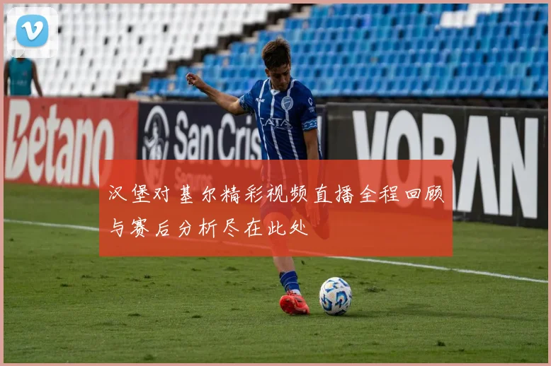 汉堡对基尔精彩视频直播全程回顾与赛后分析尽在此处