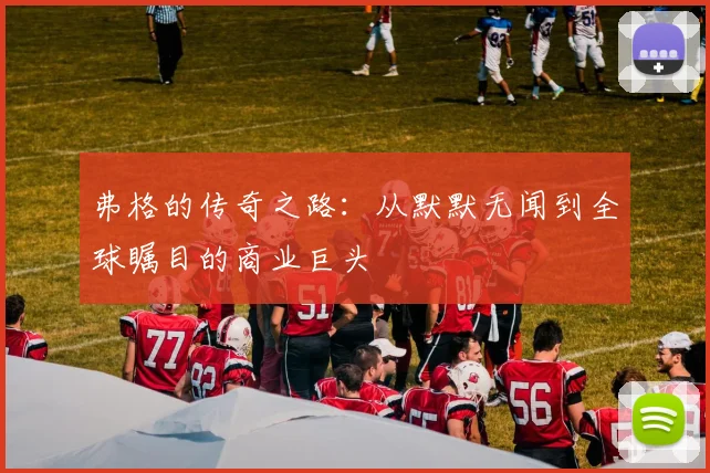 弗格的传奇之路：从默默无闻到全球瞩目的商业巨头