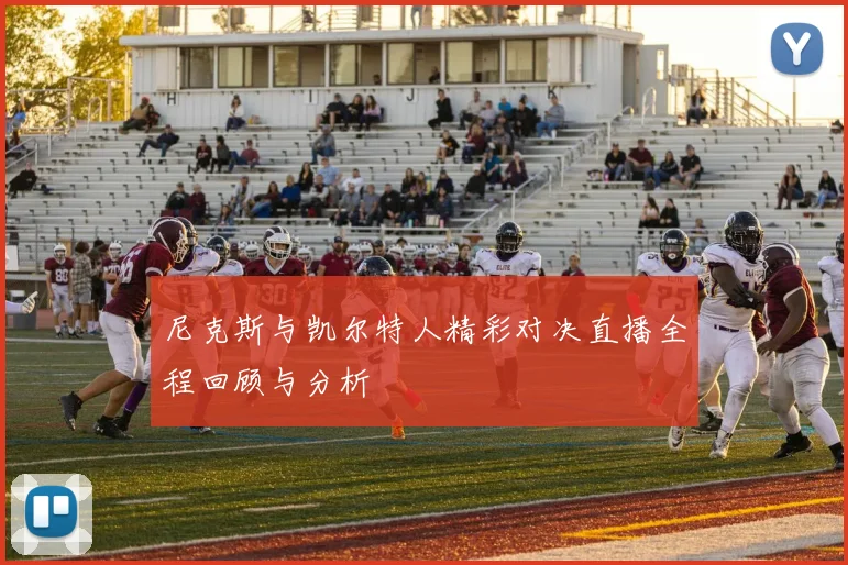 尼克斯与凯尔特人精彩对决直播全程回顾与分析