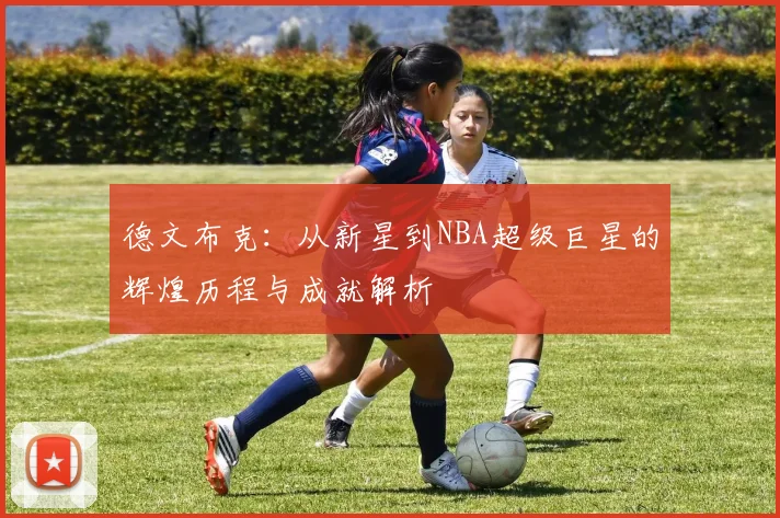 德文布克：从新星到NBA超级巨星的辉煌历程与成就解析