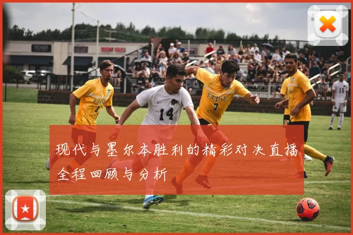 现代与墨尔本胜利的精彩对决直播全程回顾与分析