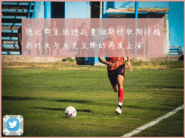 德比郡主场迎战曼彻斯特联期待精彩对决与历史交锋的再度上演