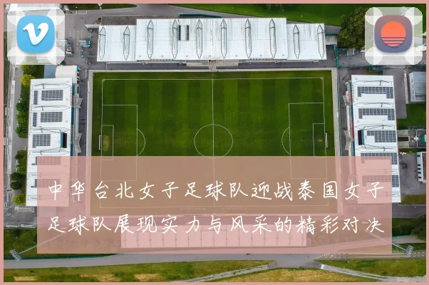 中华台北女子足球队迎战泰国女子足球队展现实力与风采的精彩对决